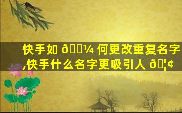 快手如 🐼 何更改重复名字,快手什么名字更吸引人 🦢